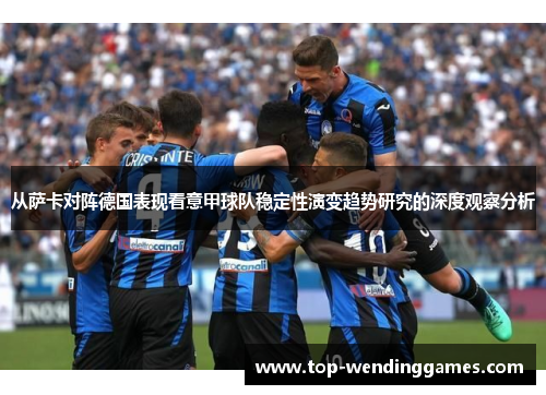 从萨卡对阵德国表现看意甲球队稳定性演变趋势研究的深度观察分析