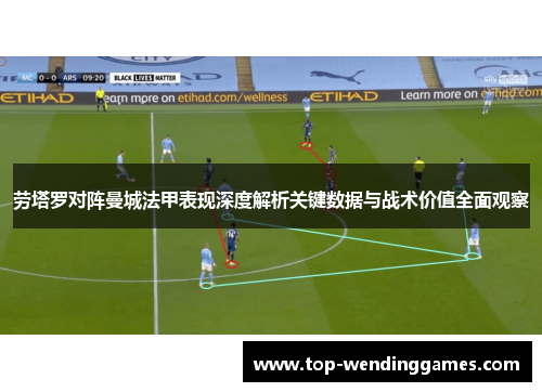 劳塔罗对阵曼城法甲表现深度解析关键数据与战术价值全面观察 劳塔罗对阵曼城法甲表现深度解析关键数据与战术价值全面观察