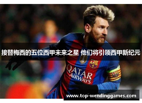 接替梅西的五位西甲未来之星 他们将引领西甲新纪元 接替梅西的五位西甲未来之星 他们将引领西甲新纪元