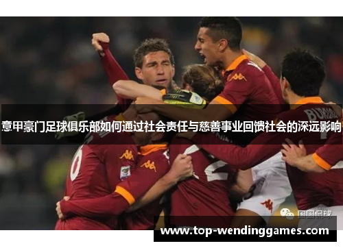 意甲豪门足球俱乐部如何通过社会责任与慈善事业回馈社会的深远影响