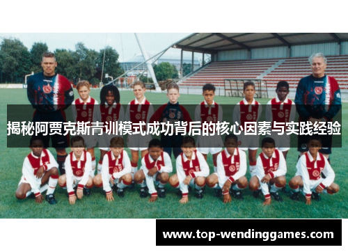 揭秘阿贾克斯青训模式成功背后的核心因素与实践经验 揭秘阿贾克斯青训模式成功背后的核心因素与实践经验