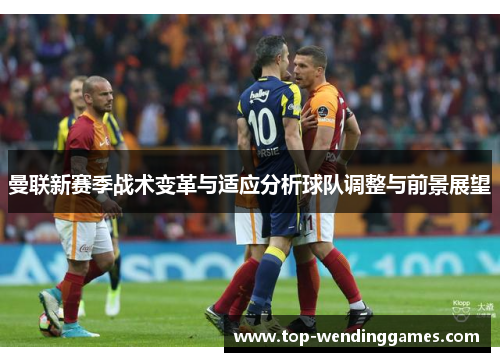 曼联新赛季战术变革与适应分析球队调整与前景展望