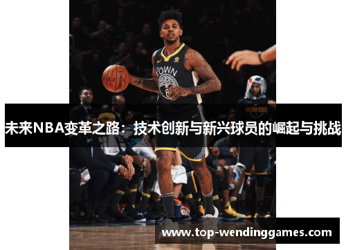 未来NBA变革之路：技术创新与新兴球员的崛起与挑战