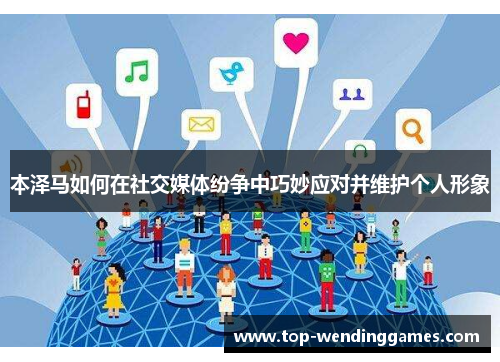 本泽马如何在社交媒体纷争中巧妙应对并维护个人形象 本泽马如何在社交媒体纷争中巧妙应对并维护个人形象