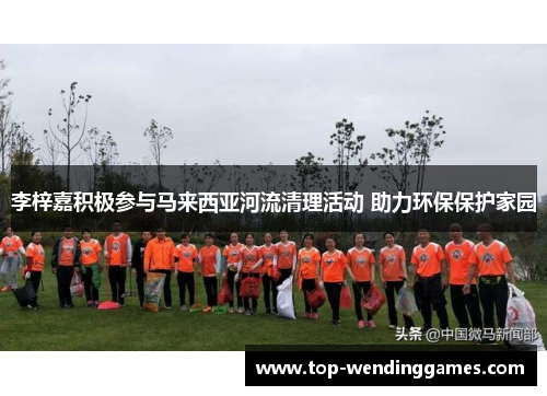 李梓嘉积极参与马来西亚河流清理活动 助力环保保护家园