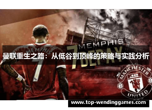 曼联重生之路:从低谷到顶峰的策略与实践分析 曼联重生之路:从低谷到顶峰的策略与实践分析