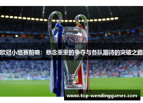 欧冠小组赛前瞻：悬念重重的争夺与各队期待的突破之路