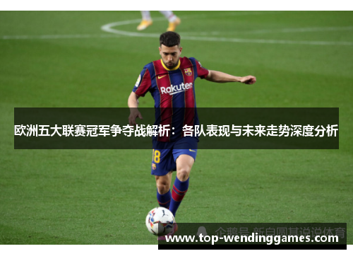 欧洲五大联赛冠军争夺战解析：各队表现与未来走势深度分析
