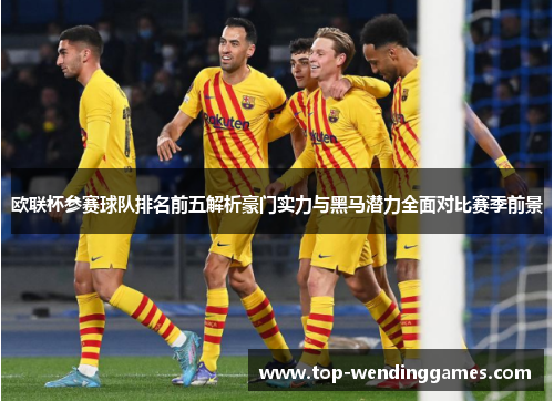 欧联杯参赛球队排名前五解析豪门实力与黑马潜力全面对比赛季前景