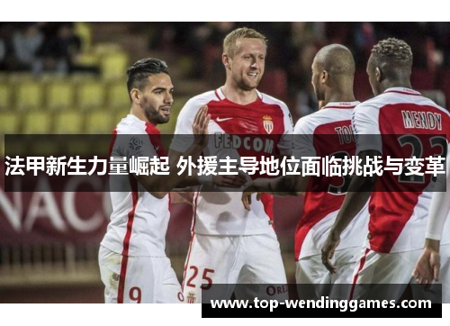 法甲新生力量崛起 外援主导地位面临挑战与变革