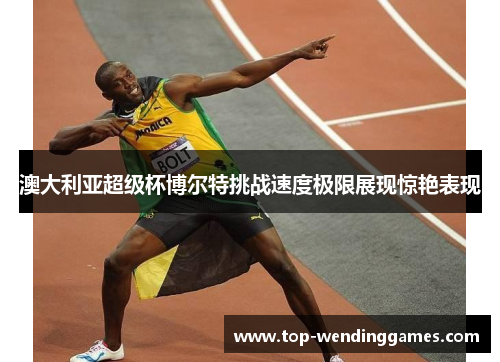 澳大利亚超级杯博尔特挑战速度极限展现惊艳表现 澳大利亚超级杯博尔特挑战速度极限展现惊艳表现