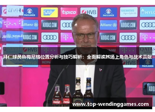 拜仁球员鲁梅尼格位置分析与技巧解析：全面解读其场上角色与战术贡献