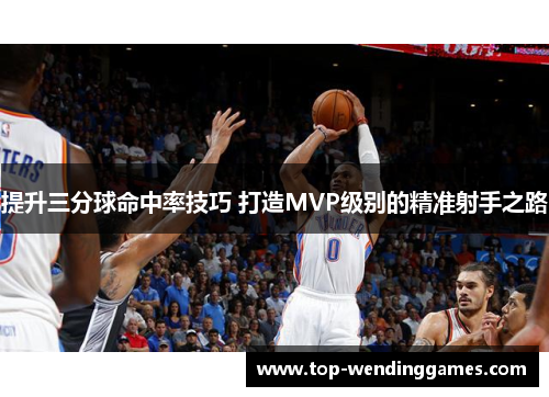 提升三分球命中率技巧 打造MVP级别的精准射手之路 提升三分球命中率技巧 打造MVP级别的精准射手之路